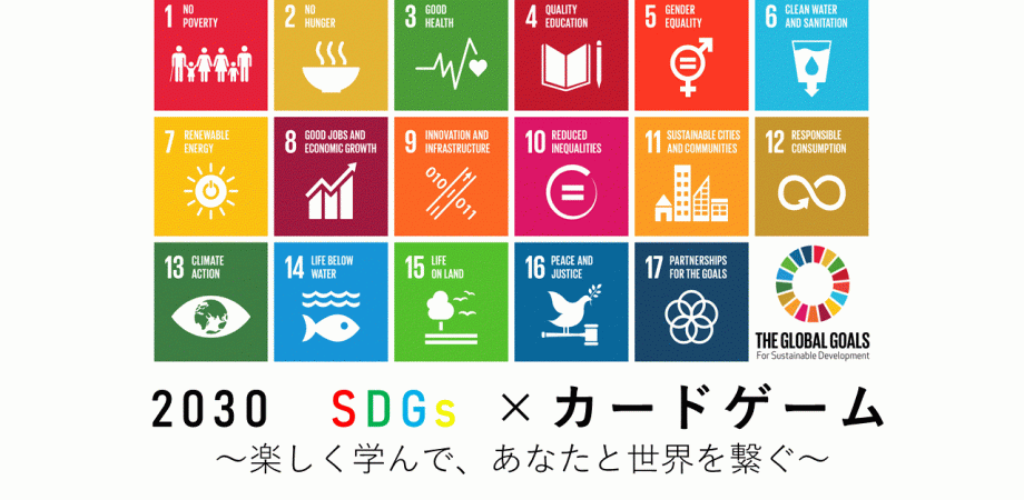 2030 SDGs　×　カードゲーム～楽しく学んで、あなたと世界を繋ぐ～